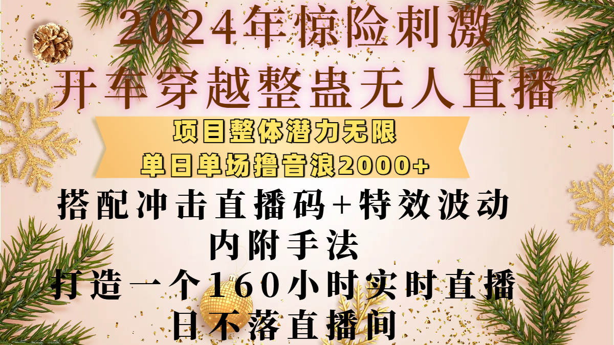 2024年惊险刺激开车穿越整蛊无人直播，项目整体也是潜力无限，单日单场撸音浪2000+，搭配冲击直播码+特效波动的内附手法，打造一个160小时实时直播日不落直播间富创吧-网创项目资源站-副业项目-创业项目-搞钱项目富创吧