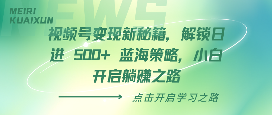 视频号变现新秘籍，解锁日进 500+ 蓝海策略，小白开启躺赚之路富创吧-网创项目资源站-副业项目-创业项目-搞钱项目富创吧