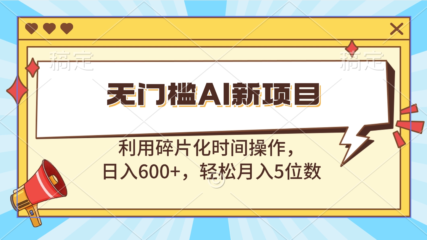 无门槛AI新项目，利用碎片化时间操作，日入600+，轻松月入5位数富创吧-网创项目资源站-副业项目-创业项目-搞钱项目富创吧