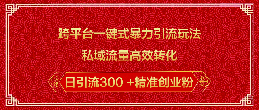 跨平台一键式暴力引流玩法，私域流量高效转化日引流300 +精准创业粉富创吧-网创项目资源站-副业项目-创业项目-搞钱项目富创吧