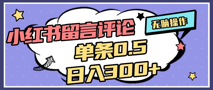 2025最新小红书评论单条0.5元，日入300＋，无上限，详细操作流程富创吧-网创项目资源站-副业项目-创业项目-搞钱项目富创吧