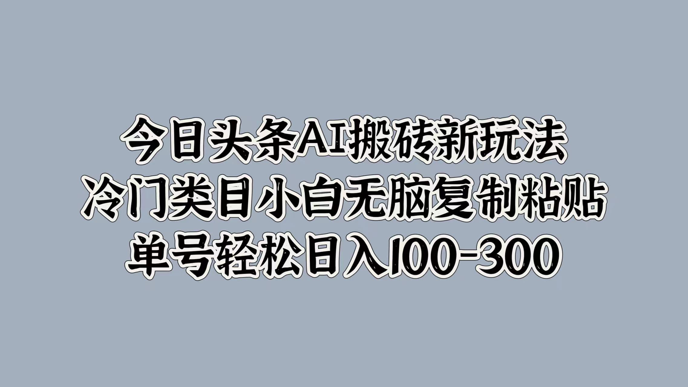 图片[1]富创吧-网创项目资源站-副业项目-创业项目-搞钱项目今日头条AI搬砖新玩法，冷门类目小白无脑复制粘贴，单号轻松日入100-300富创吧-网创项目资源站-副业项目-创业项目-搞钱项目富创吧
