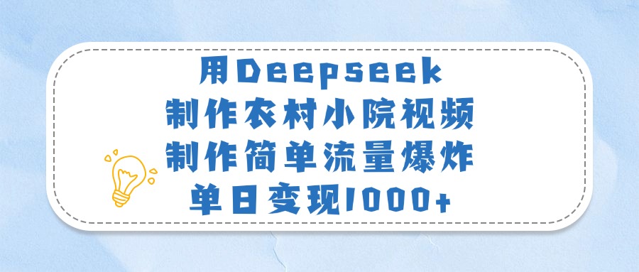 用Deepseek制作农村小院视频，制作简单流量爆炸，单日变现1000+富创吧-网创项目资源站-副业项目-创业项目-搞钱项目富创吧
