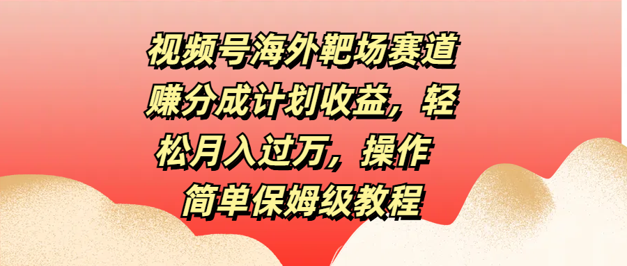 图片[1]富创吧-网创项目资源站-副业项目-创业项目-搞钱项目视频号海外靶场赛道赚分成计划收益，轻松月入过万，操作简单保姆级教程富创吧-网创项目资源站-副业项目-创业项目-搞钱项目富创吧