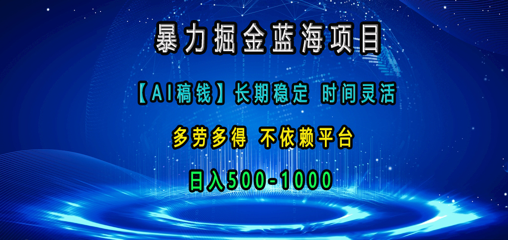 暴力掘金蓝海项目，【AI稿钱】长期稳定，时间灵活，多劳多得，不依赖平台，日入500-1000富创吧-网创项目资源站-副业项目-创业项目-搞钱项目富创吧