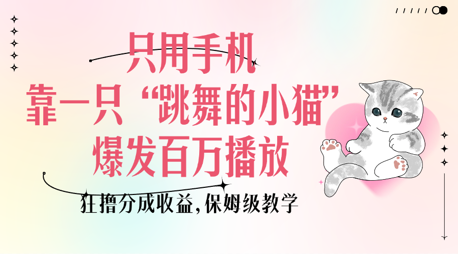 只用手机靠一只“跳舞的小猫”爆发百万播放，狂撸分成收益，保姆级教学富创吧-网创项目资源站-副业项目-创业项目-搞钱项目富创吧