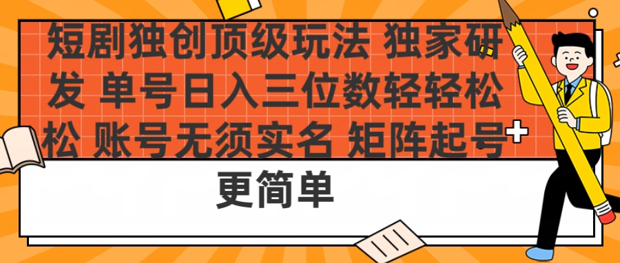 短剧独创顶级玩法 独家研发 单号日入三位数轻轻松松 账号无需实名 矩阵起号更简单富创吧-网创项目资源站-副业项目-创业项目-搞钱项目富创吧