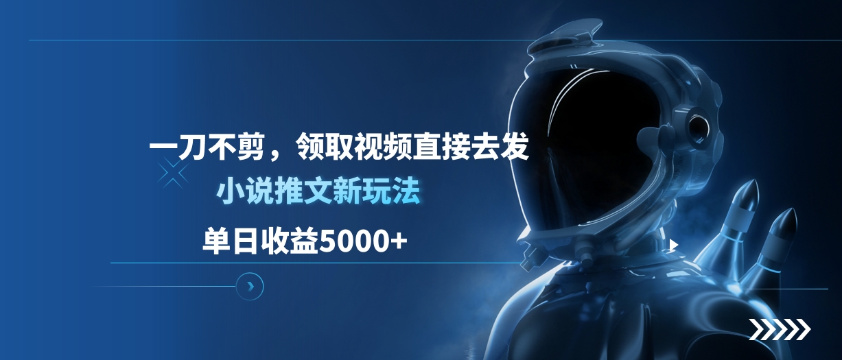 单日收益5000+，小说推文新玩法，一刀不剪，领取视频直接去发富创吧-网创项目资源站-副业项目-创业项目-搞钱项目富创吧