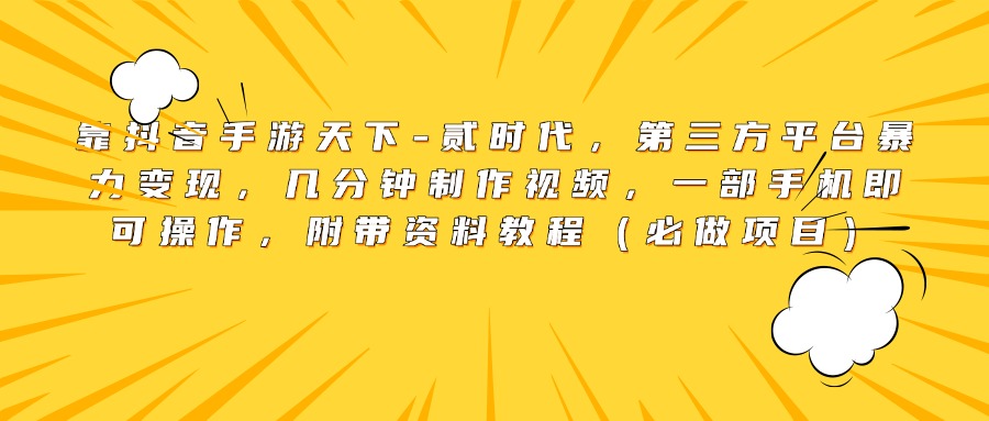 靠抖音手游天下-贰时代，第三方平台暴力变现，几分钟制作视频，一部手机即可操作，附带资料教程（必做项目）富创吧-网创项目资源站-副业项目-创业项目-搞钱项目富创吧
