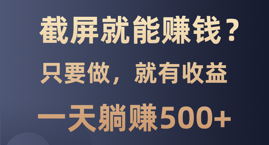 截屏就能赚钱？0门槛，只要做，100%有收益的一个项目，一天躺赚500+富创吧-网创项目资源站-副业项目-创业项目-搞钱项目富创吧