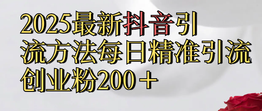 真实免费分享2025最新,抖音引流,方法每日精准引流创业粉300＋富创吧-网创项目资源站-副业项目-创业项目-搞钱项目富创吧