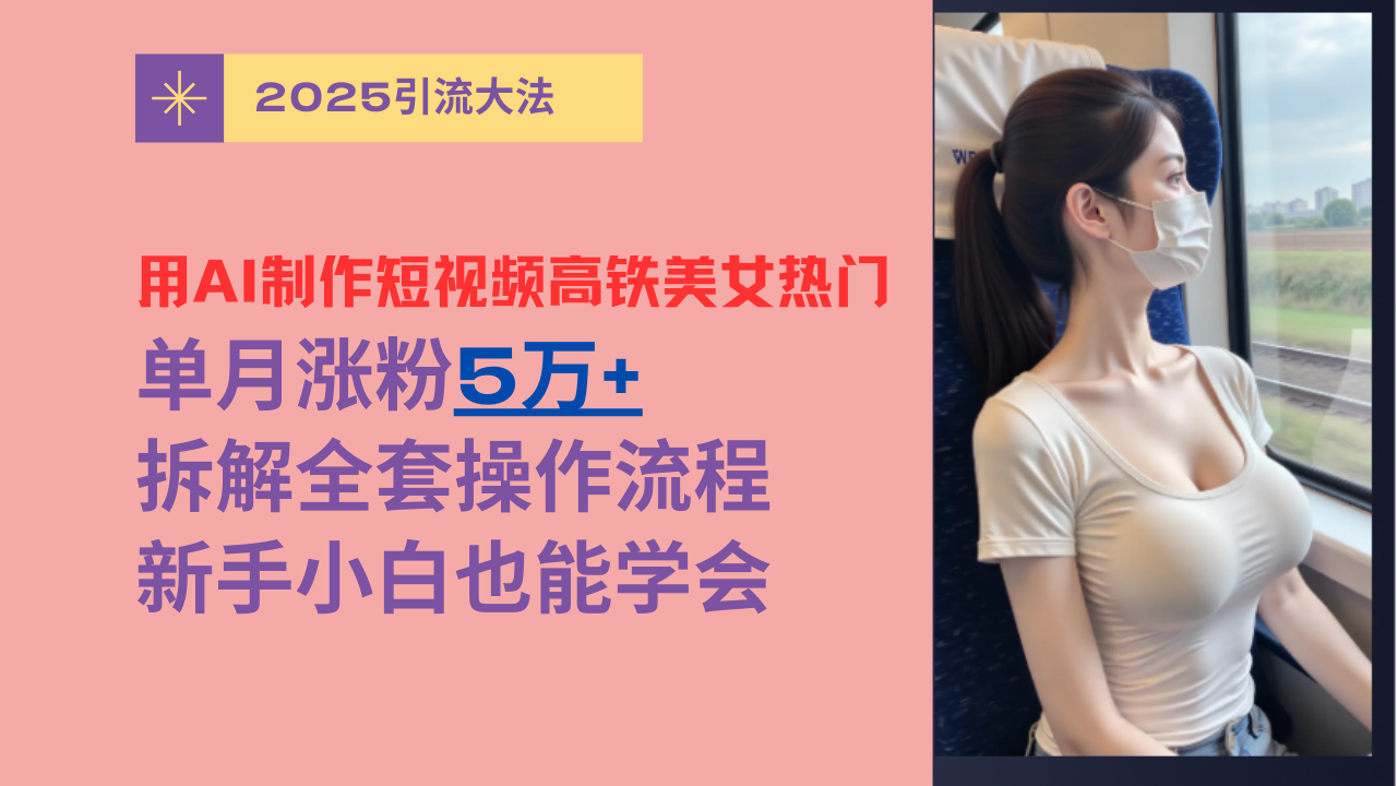 用AI制作短视频高铁美女热门玩法，单月涨粉5万+，拆解全套操作流程，新手小白也能学会富创吧-网创项目资源站-副业项目-创业项目-搞钱项目富创吧