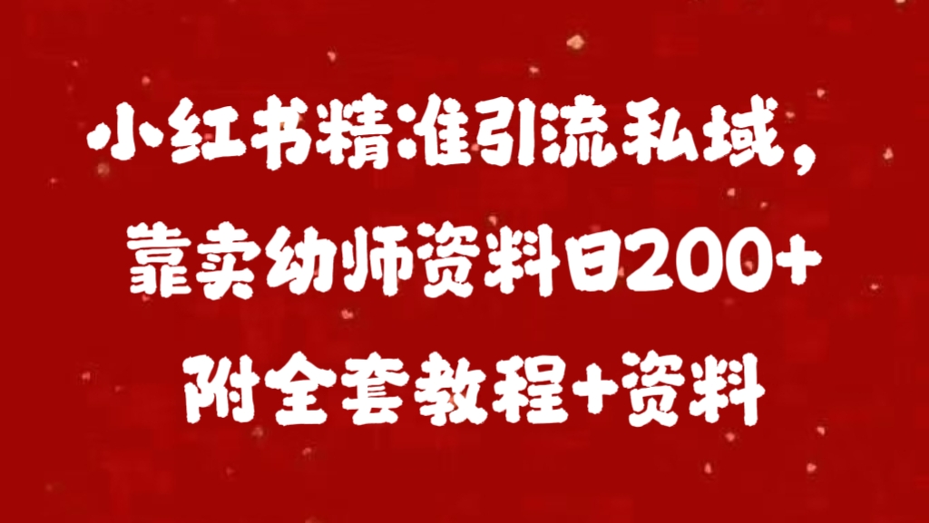 小红书精准引流私域，靠卖幼师资料日200+附全套资料富创吧-网创项目资源站-副业项目-创业项目-搞钱项目富创吧