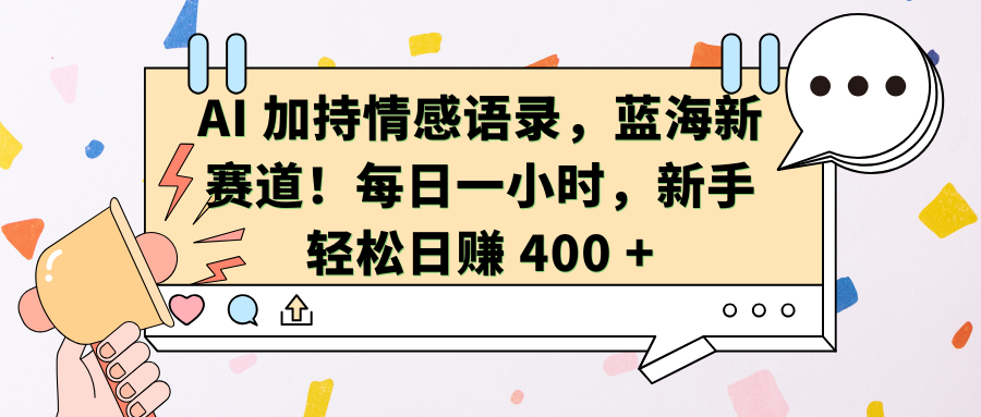 AI加持情感语录，蓝海新赛道！每日一小时，新手轻松日赚 400 +富创吧-网创项目资源站-副业项目-创业项目-搞钱项目富创吧