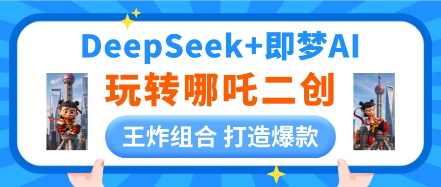 DeepSeek玩转哪吒二创，王炸组合 打造爆款富创吧-网创项目资源站-副业项目-创业项目-搞钱项目富创吧