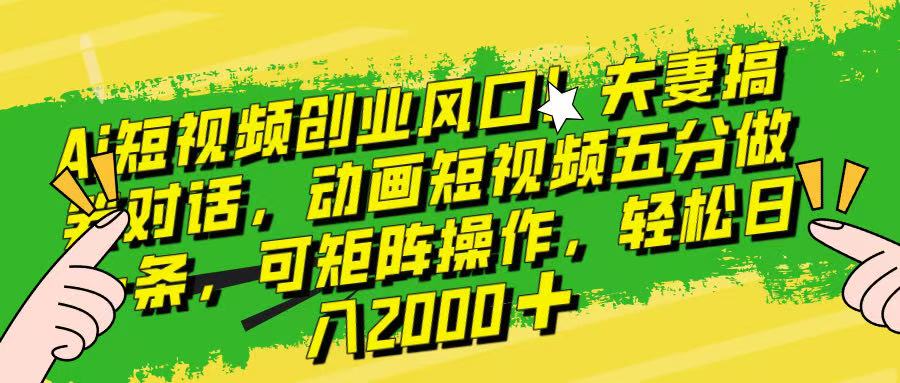 Ai短视频创业风口！夫妻搞笑对话，动画短视频五分钟做一条，可矩阵操作，轻松日入 2000+！富创吧-网创项目资源站-副业项目-创业项目-搞钱项目富创吧