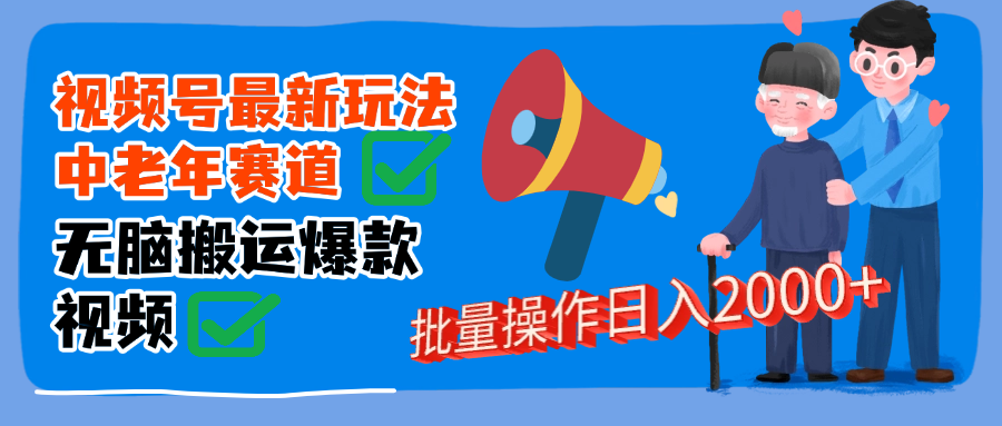 视频号中老年赛道无脑搬运日入2000➕富创吧-网创项目资源站-副业项目-创业项目-搞钱项目富创吧