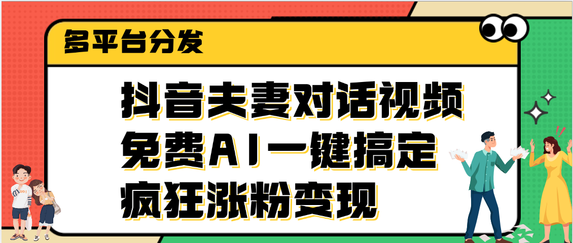 抖音夫妻对话视频，免费AI一键搞定，多平台分发，疯狂涨粉变现富创吧-网创项目资源站-副业项目-创业项目-搞钱项目富创吧