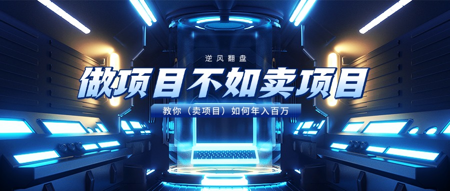 做项目不如卖项目，教你（卖项目）如何年入百万富创吧-网创项目资源站-副业项目-创业项目-搞钱项目富创吧