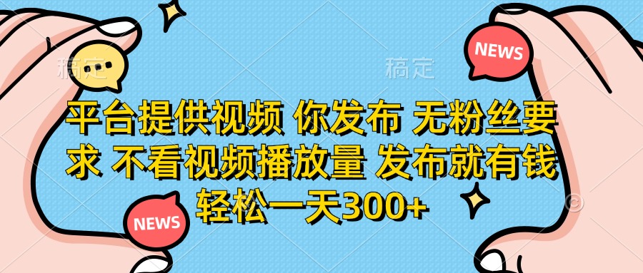 平台提供视频，你发布  无粉丝要求，不看视频播放量，发布就有钱，轻松一天300+富创吧-网创项目资源站-副业项目-创业项目-搞钱项目富创吧