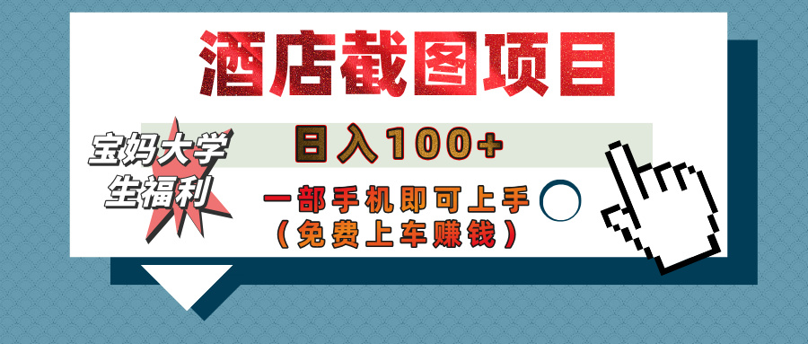 【宝妈大学生福利】酒店截图项目，日入100+，一部手机即可上手（免费上车赚钱）富创吧-网创项目资源站-副业项目-创业项目-搞钱项目富创吧