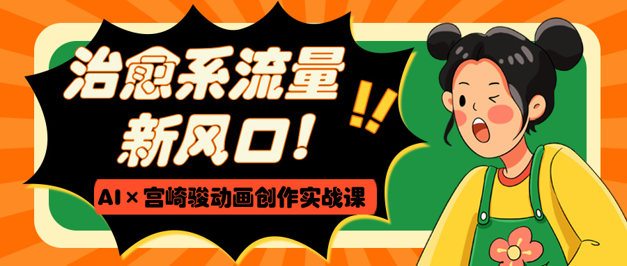治愈系流量新风口！AI×宫崎骏动画创作实战课富创吧-网创项目资源站-副业项目-创业项目-搞钱项目富创吧