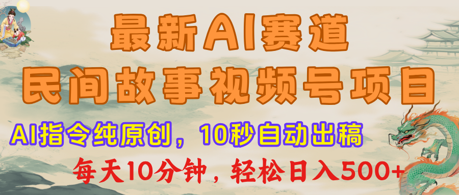 最新AI民间故事，视频号赛道，每日10分钟，轻松日入500+富创吧-网创项目资源站-副业项目-创业项目-搞钱项目富创吧
