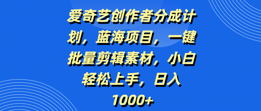 爱奇艺创作者分成计划，蓝海项目，一键批量剪辑素材，小白轻松上手，日入1000+富创吧-网创项目资源站-副业项目-创业项目-搞钱项目富创吧