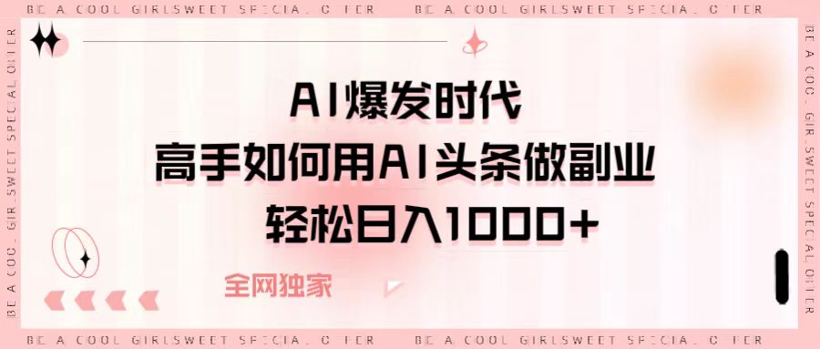 AI爆发时代，高手如何用AI头条做副业，轻松日入1000+富创吧-网创项目资源站-副业项目-创业项目-搞钱项目富创吧