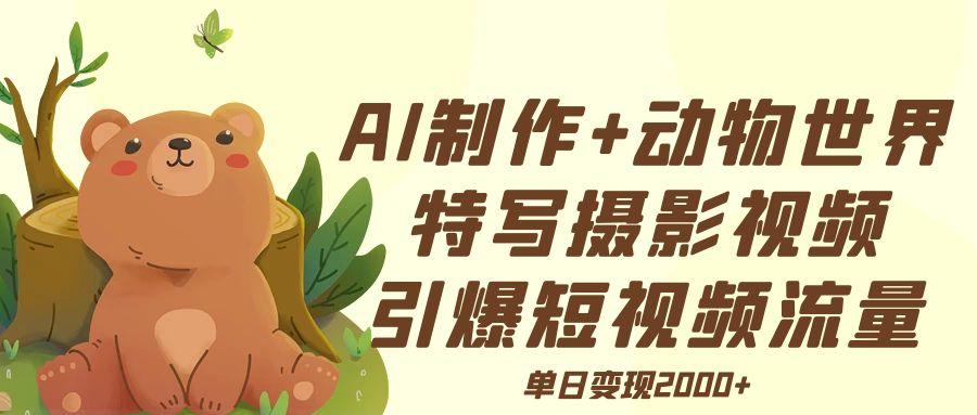 AI制作动物世界特写摄影视频+引爆短视频流量+单日变现2000+富创吧-网创项目资源站-副业项目-创业项目-搞钱项目富创吧