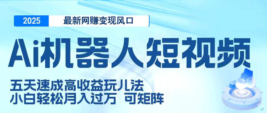 二零二五最新网赚变现风口，Ai 机器人短视频，五天速成高收益玩儿法，小白轻松月入过万，可矩阵富创吧-网创项目资源站-副业项目-创业项目-搞钱项目富创吧