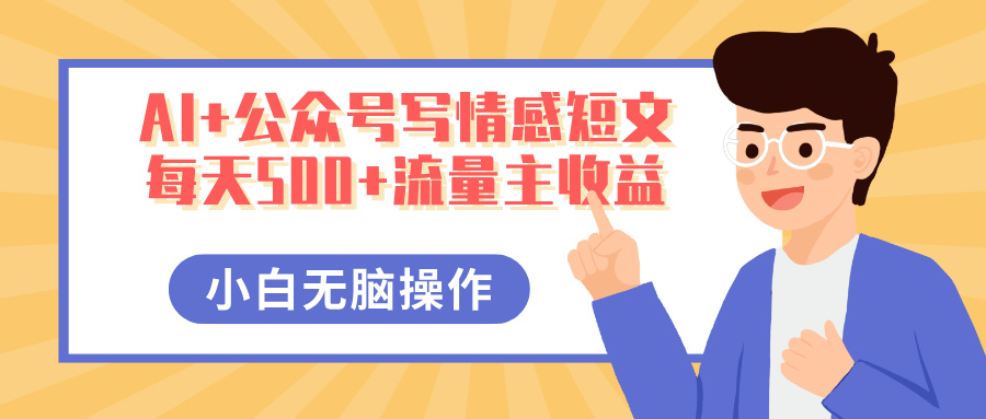 AI+公众号写情感短文，每天500+流量主收益，多号矩阵无脑操作，小白轻松上手，保姆级教程富创吧-网创项目资源站-副业项目-创业项目-搞钱项目富创吧