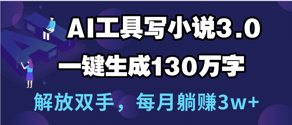 用AI工具写小说3.0，一键生成130万字，解放双手，每月躺赚3w+富创吧-网创项目资源站-副业项目-创业项目-搞钱项目富创吧
