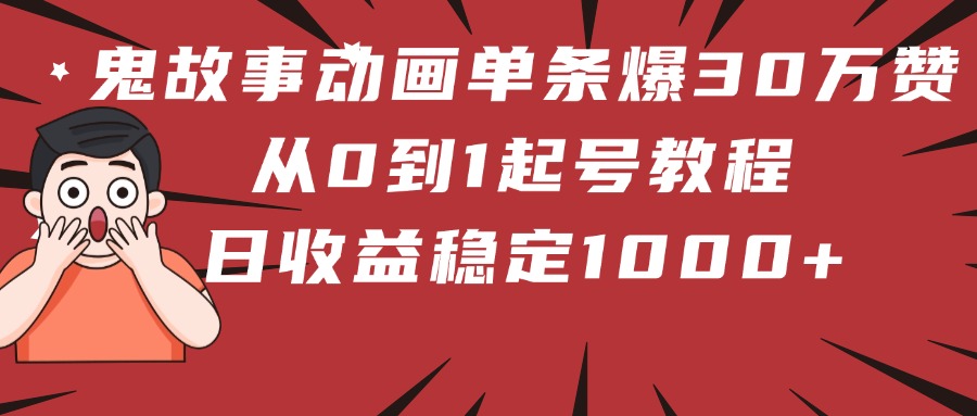 鬼故事动画单条爆30万赞！从0到1起号教程 日收益稳定1000+富创吧-网创项目资源站-副业项目-创业项目-搞钱项目富创吧