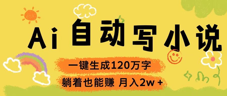 Ai自动写小说，一键生成120万字，躺着也能赚，轻松月入2w+富创吧-网创项目资源站-副业项目-创业项目-搞钱项目富创吧
