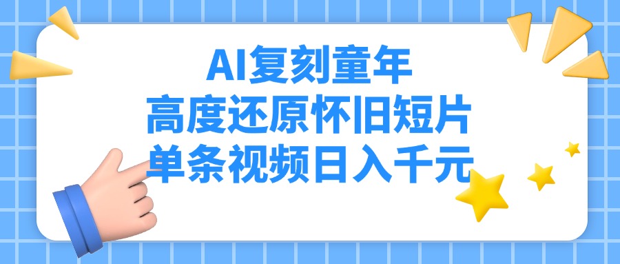 AI复刻童年，高度还原怀旧短片，单条视频日入千元富创吧-网创项目资源站-副业项目-创业项目-搞钱项目富创吧