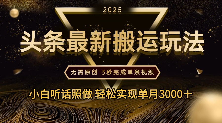 2025年今日头条最新搬运玩法，无需原创3秒完成视频轻松实现单月3000＋富创吧-网创项目资源站-副业项目-创业项目-搞钱项目富创吧