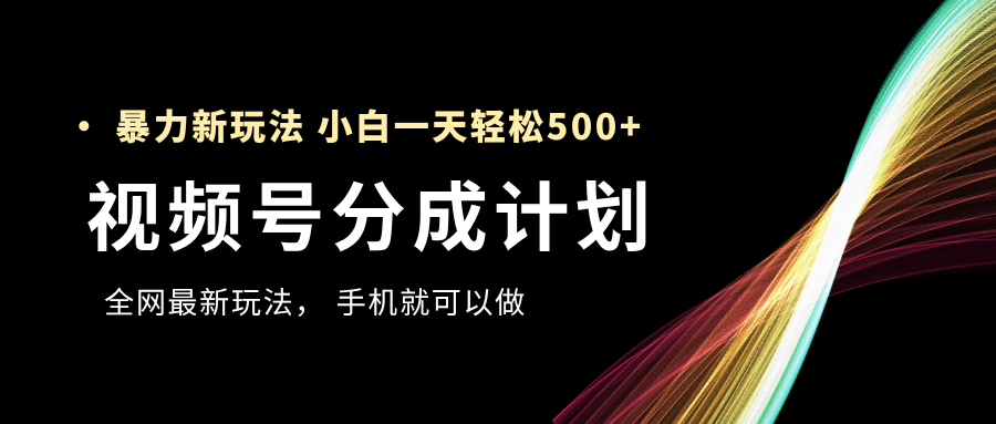 视频号分成计划，全网最暴力玩法，新手一天也能轻松500+富创吧-网创项目资源站-副业项目-创业项目-搞钱项目富创吧
