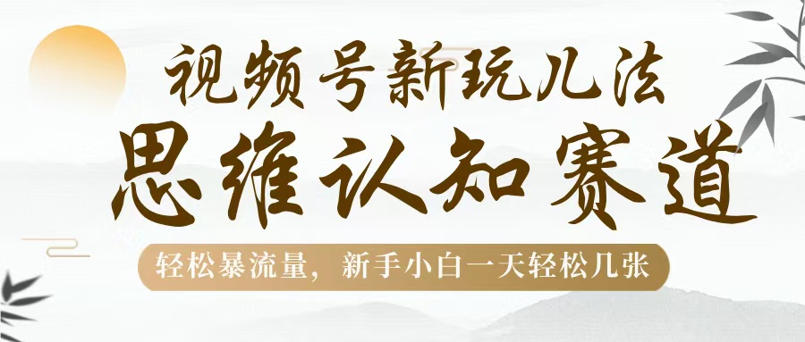 视频号新玩儿法，思维认知赛道，轻松暴流量，新手小白一天几张富创吧-网创项目资源站-副业项目-创业项目-搞钱项目富创吧