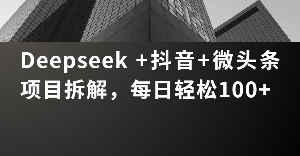 Deepseek +抖音 微头条项目拆解，每日轻松100+富创吧-网创项目资源站-副业项目-创业项目-搞钱项目富创吧