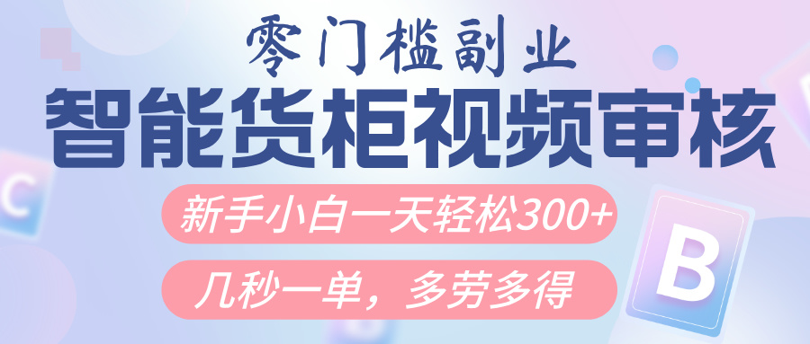 智能货柜视频审核，几秒一单，多劳多得，新人小白一天轻松300+，零门槛富创吧-网创项目资源站-副业项目-创业项目-搞钱项目富创吧
