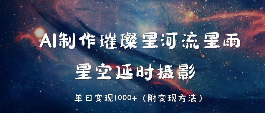 AI制作璀璨星河流星雨，星空延时摄影，单日变现1000+富创吧-网创项目资源站-副业项目-创业项目-搞钱项目富创吧