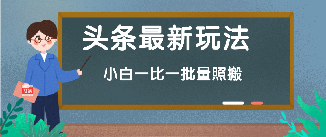 头条最新玩法，小白一比一，批量照搬就行，轻松日入过千富创吧-网创项目资源站-副业项目-创业项目-搞钱项目富创吧