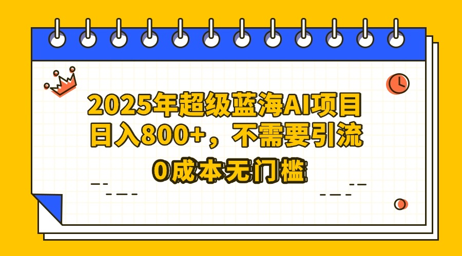 25年超级蓝海AI项目日入800+，不需要引流零成本富创吧-网创项目资源站-副业项目-创业项目-搞钱项目富创吧