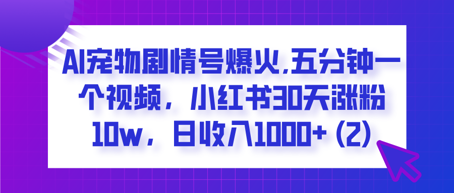 AI宠物剧情号爆火,五分钟一个视频，小红书30天涨粉10w，日收入1000+富创吧-网创项目资源站-副业项目-创业项目-搞钱项目富创吧