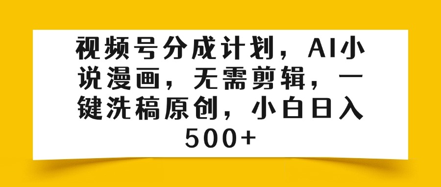 视频号分成计划，AI小说漫画，无需剪辑，一键洗稿原创，小白日入500+富创吧-网创项目资源站-副业项目-创业项目-搞钱项目富创吧