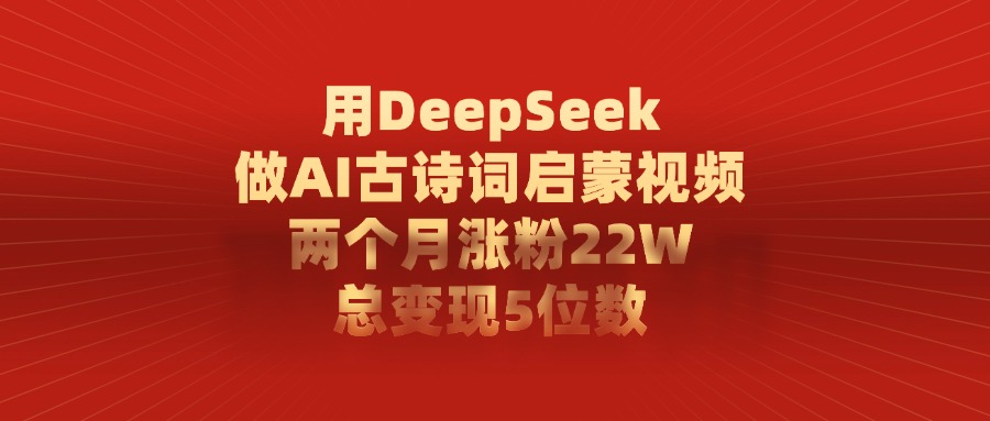 用DeepSeek制作AI古诗词启蒙视频，两个月涨粉22W，总变现5位数富创吧-网创项目资源站-副业项目-创业项目-搞钱项目富创吧