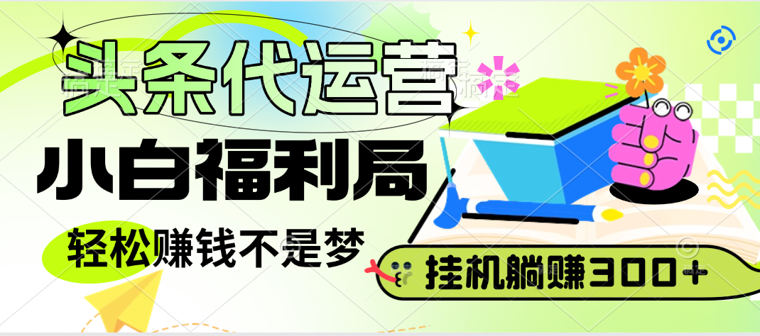 头条号托管躺赚项目，小白福利局，每天十分钟，收益几百块富创吧-网创项目资源站-副业项目-创业项目-搞钱项目富创吧