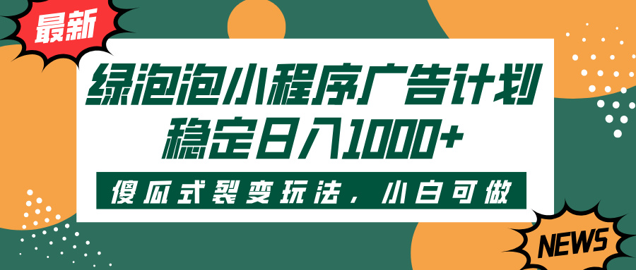 绿泡泡小程序广告计划，傻瓜式裂变玩法，稳定日入1000+富创吧-网创项目资源站-副业项目-创业项目-搞钱项目富创吧
