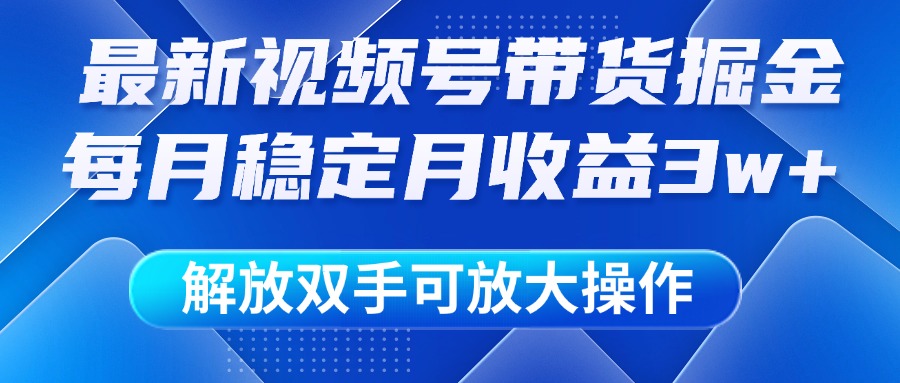 最新视频号带货掘金项目，每月稳定月收益3w+，解放双手，可放大操作富创吧-网创项目资源站-副业项目-创业项目-搞钱项目富创吧